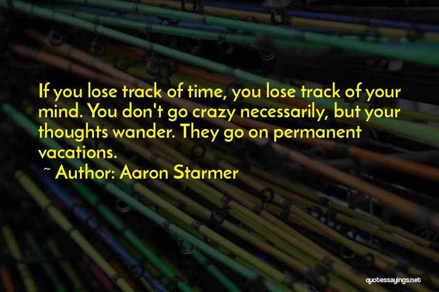 Aaron Starmer Quotes: If You Lose Track Of Time, You Lose Track Of Your Mind. You Don't Go Crazy Necessarily, But Your Thoughts