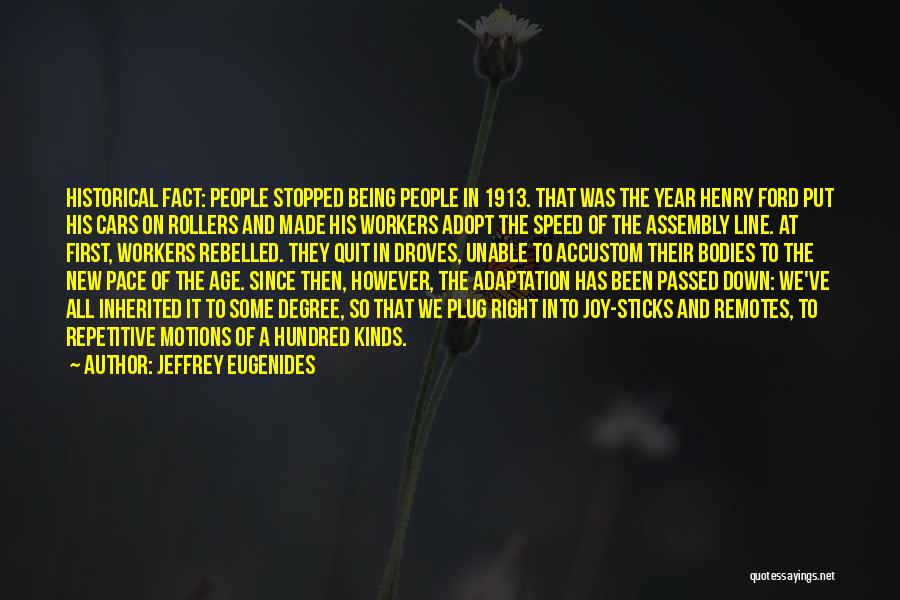 Jeffrey Eugenides Quotes: Historical Fact: People Stopped Being People In 1913. That Was The Year Henry Ford Put His Cars On Rollers And