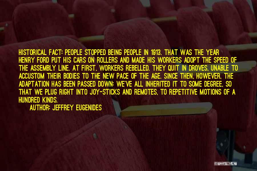 Jeffrey Eugenides Quotes: Historical Fact: People Stopped Being People In 1913. That Was The Year Henry Ford Put His Cars On Rollers And