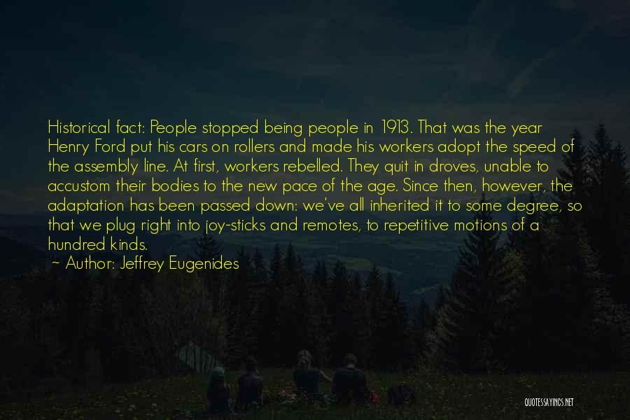 Jeffrey Eugenides Quotes: Historical Fact: People Stopped Being People In 1913. That Was The Year Henry Ford Put His Cars On Rollers And
