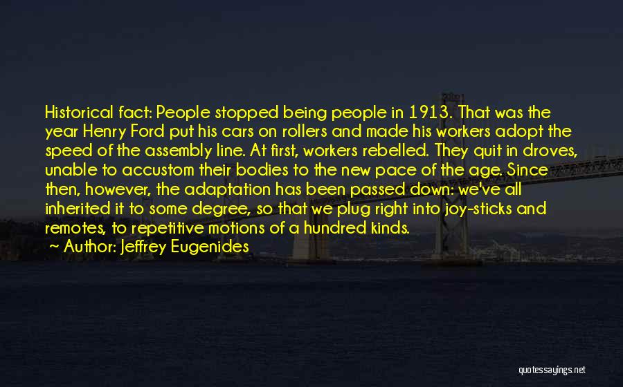 Jeffrey Eugenides Quotes: Historical Fact: People Stopped Being People In 1913. That Was The Year Henry Ford Put His Cars On Rollers And