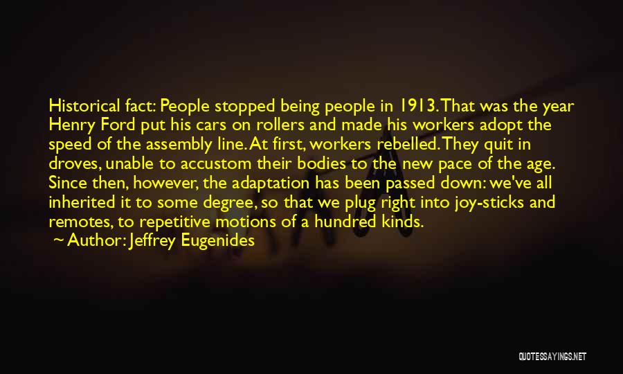 Jeffrey Eugenides Quotes: Historical Fact: People Stopped Being People In 1913. That Was The Year Henry Ford Put His Cars On Rollers And