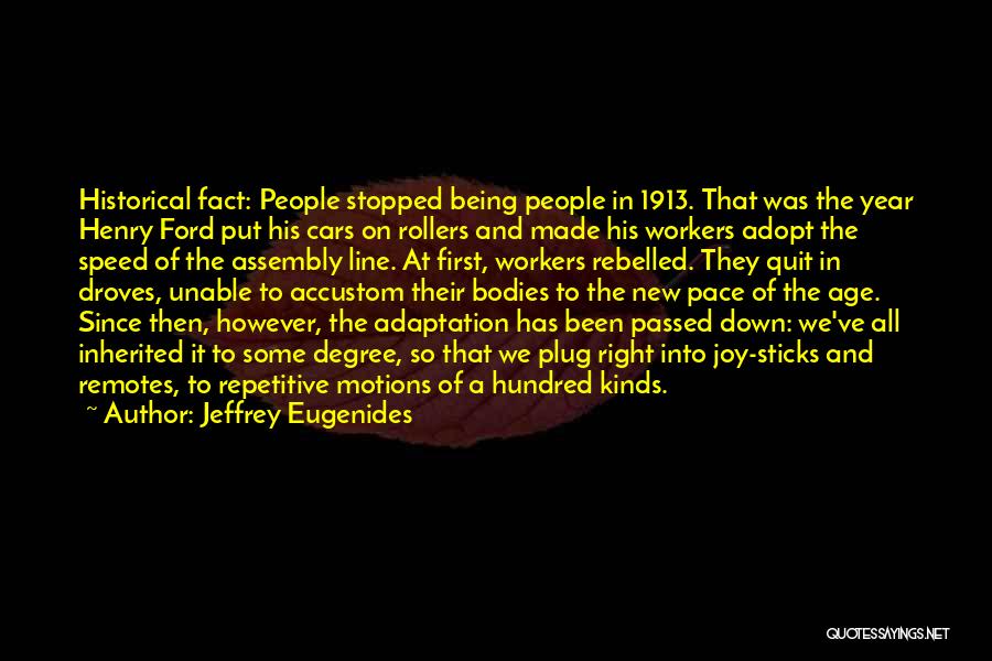 Jeffrey Eugenides Quotes: Historical Fact: People Stopped Being People In 1913. That Was The Year Henry Ford Put His Cars On Rollers And