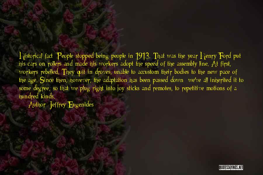 Jeffrey Eugenides Quotes: Historical Fact: People Stopped Being People In 1913. That Was The Year Henry Ford Put His Cars On Rollers And
