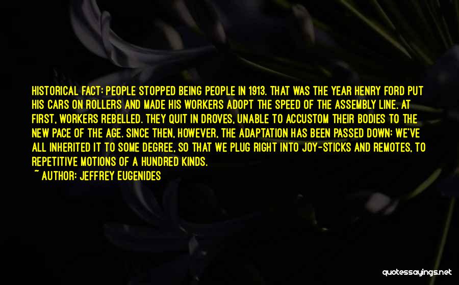 Jeffrey Eugenides Quotes: Historical Fact: People Stopped Being People In 1913. That Was The Year Henry Ford Put His Cars On Rollers And