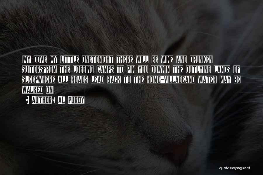 Al Purdy Quotes: (my Dove My Little Onetonight There Will Be Wine And Drunken Suitorsfrom The Logging Camps To Pin You Downin The