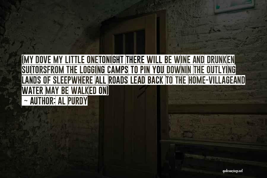 Al Purdy Quotes: (my Dove My Little Onetonight There Will Be Wine And Drunken Suitorsfrom The Logging Camps To Pin You Downin The