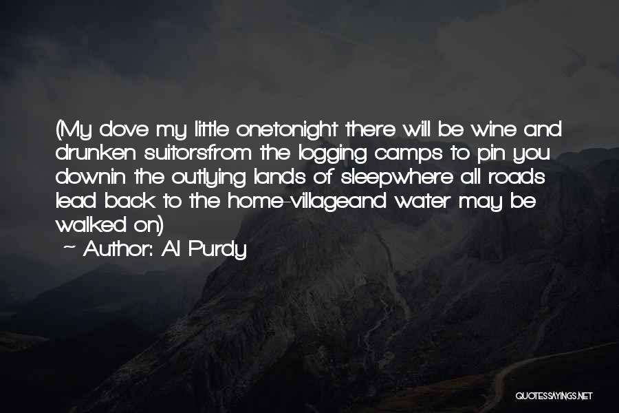 Al Purdy Quotes: (my Dove My Little Onetonight There Will Be Wine And Drunken Suitorsfrom The Logging Camps To Pin You Downin The