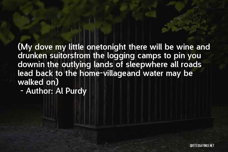 Al Purdy Quotes: (my Dove My Little Onetonight There Will Be Wine And Drunken Suitorsfrom The Logging Camps To Pin You Downin The