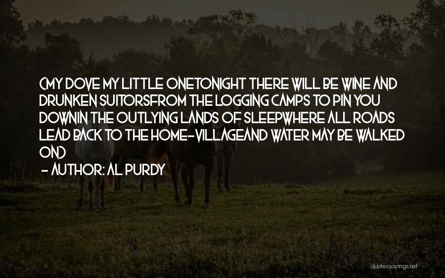 Al Purdy Quotes: (my Dove My Little Onetonight There Will Be Wine And Drunken Suitorsfrom The Logging Camps To Pin You Downin The