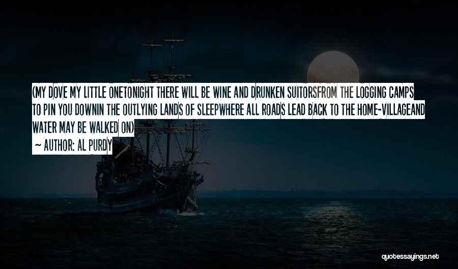 Al Purdy Quotes: (my Dove My Little Onetonight There Will Be Wine And Drunken Suitorsfrom The Logging Camps To Pin You Downin The