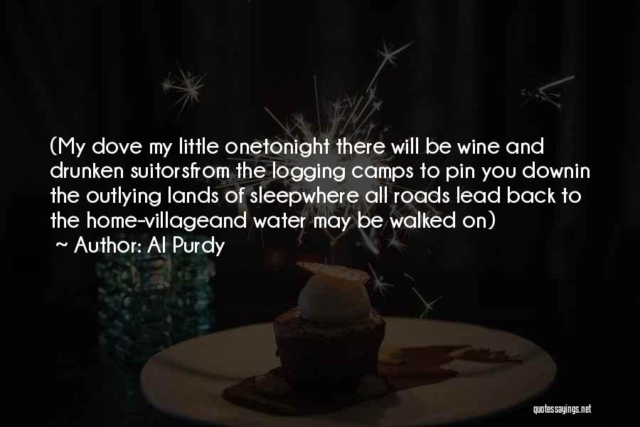 Al Purdy Quotes: (my Dove My Little Onetonight There Will Be Wine And Drunken Suitorsfrom The Logging Camps To Pin You Downin The