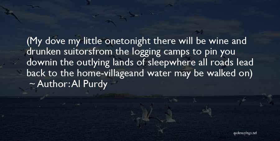 Al Purdy Quotes: (my Dove My Little Onetonight There Will Be Wine And Drunken Suitorsfrom The Logging Camps To Pin You Downin The