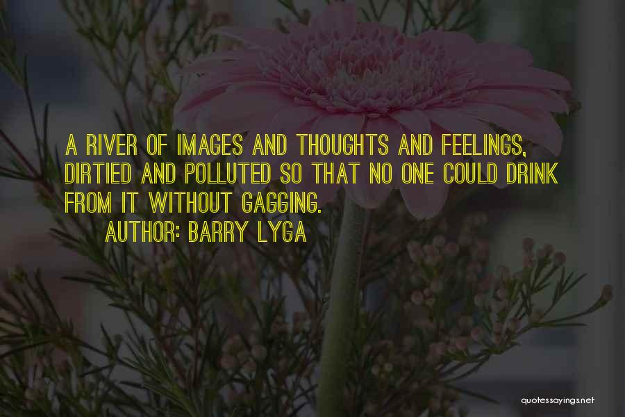 Barry Lyga Quotes: A River Of Images And Thoughts And Feelings, Dirtied And Polluted So That No One Could Drink From It Without