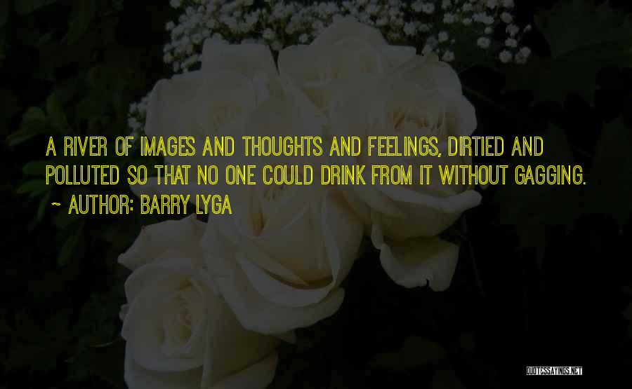 Barry Lyga Quotes: A River Of Images And Thoughts And Feelings, Dirtied And Polluted So That No One Could Drink From It Without