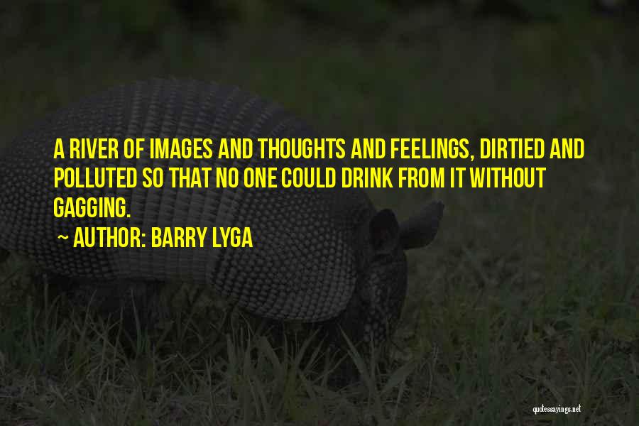 Barry Lyga Quotes: A River Of Images And Thoughts And Feelings, Dirtied And Polluted So That No One Could Drink From It Without