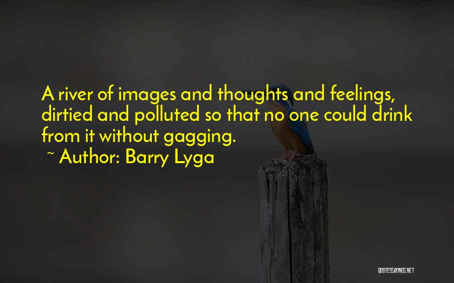 Barry Lyga Quotes: A River Of Images And Thoughts And Feelings, Dirtied And Polluted So That No One Could Drink From It Without