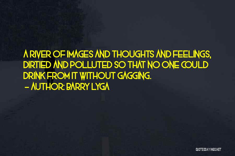 Barry Lyga Quotes: A River Of Images And Thoughts And Feelings, Dirtied And Polluted So That No One Could Drink From It Without