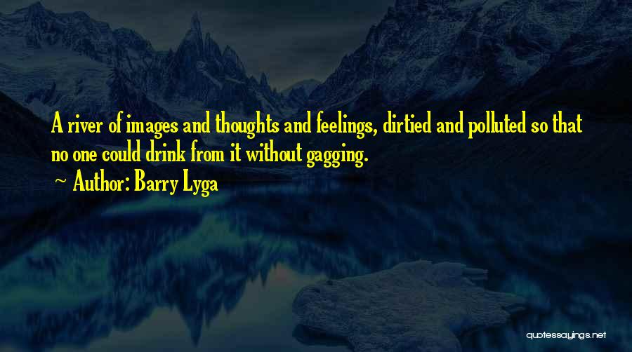 Barry Lyga Quotes: A River Of Images And Thoughts And Feelings, Dirtied And Polluted So That No One Could Drink From It Without