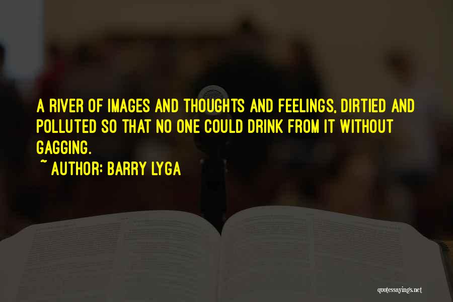 Barry Lyga Quotes: A River Of Images And Thoughts And Feelings, Dirtied And Polluted So That No One Could Drink From It Without