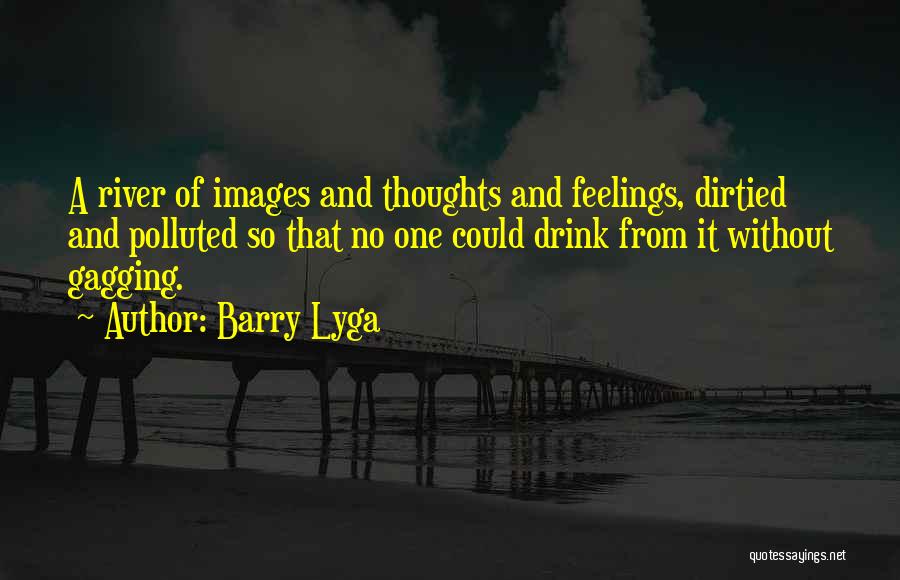 Barry Lyga Quotes: A River Of Images And Thoughts And Feelings, Dirtied And Polluted So That No One Could Drink From It Without