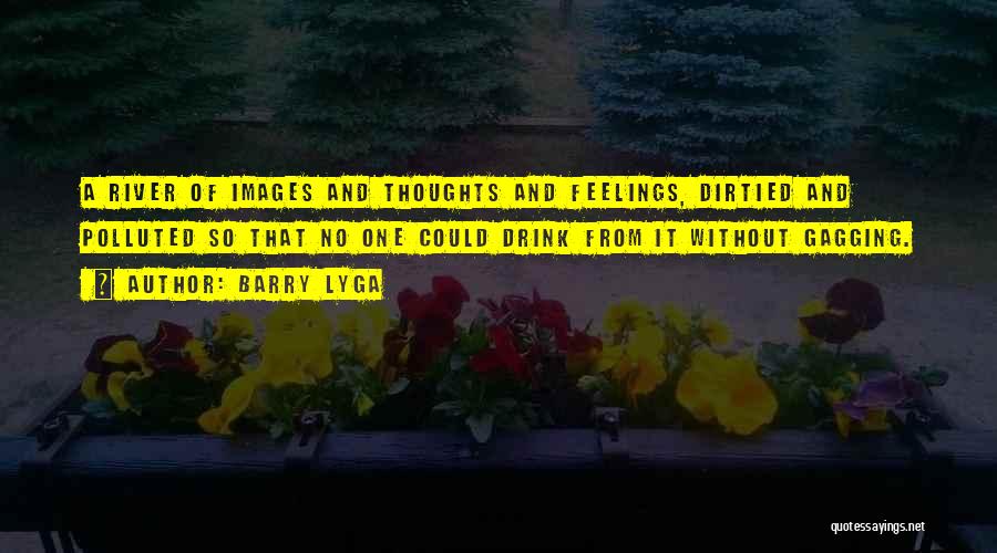 Barry Lyga Quotes: A River Of Images And Thoughts And Feelings, Dirtied And Polluted So That No One Could Drink From It Without