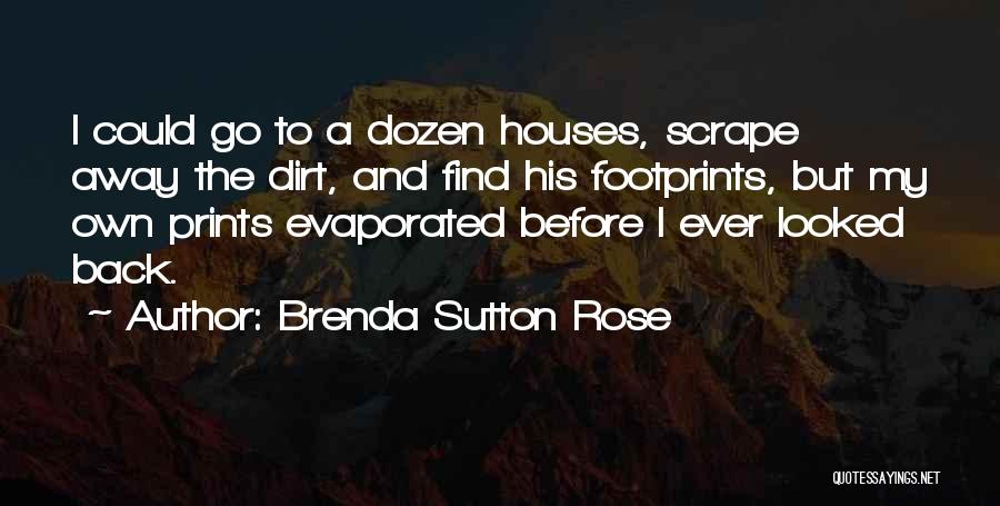Brenda Sutton Rose Quotes: I Could Go To A Dozen Houses, Scrape Away The Dirt, And Find His Footprints, But My Own Prints Evaporated
