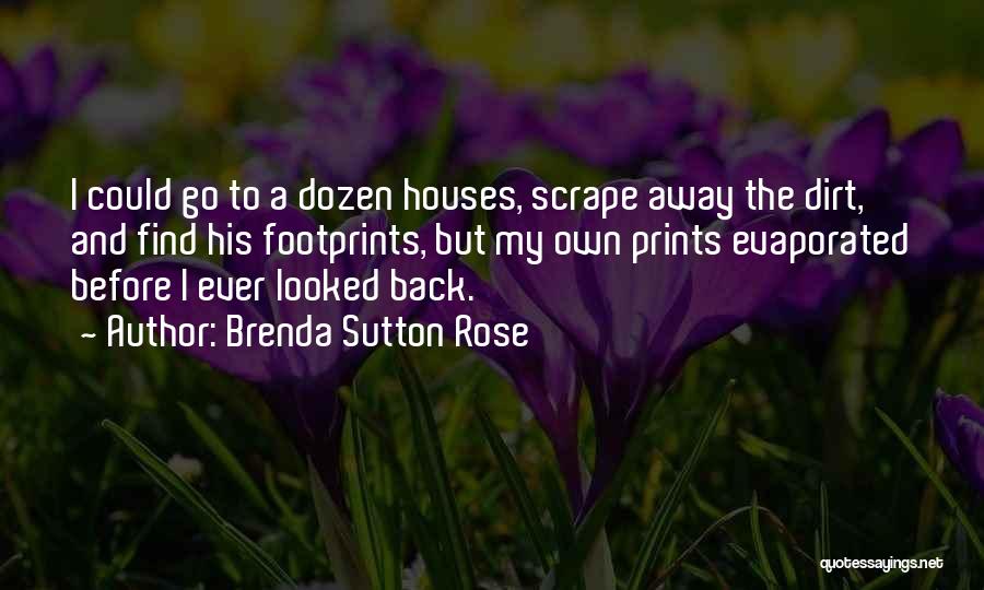 Brenda Sutton Rose Quotes: I Could Go To A Dozen Houses, Scrape Away The Dirt, And Find His Footprints, But My Own Prints Evaporated