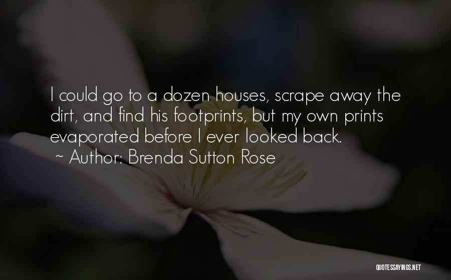 Brenda Sutton Rose Quotes: I Could Go To A Dozen Houses, Scrape Away The Dirt, And Find His Footprints, But My Own Prints Evaporated