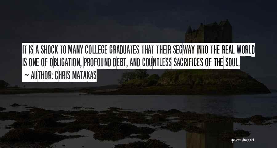 Chris Matakas Quotes: It Is A Shock To Many College Graduates That Their Segway Into The Real World Is One Of Obligation, Profound