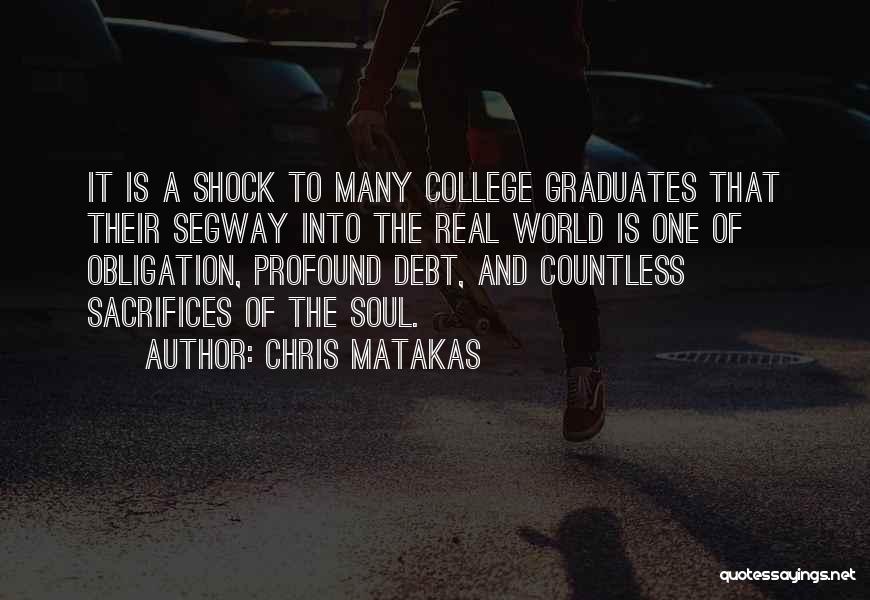 Chris Matakas Quotes: It Is A Shock To Many College Graduates That Their Segway Into The Real World Is One Of Obligation, Profound