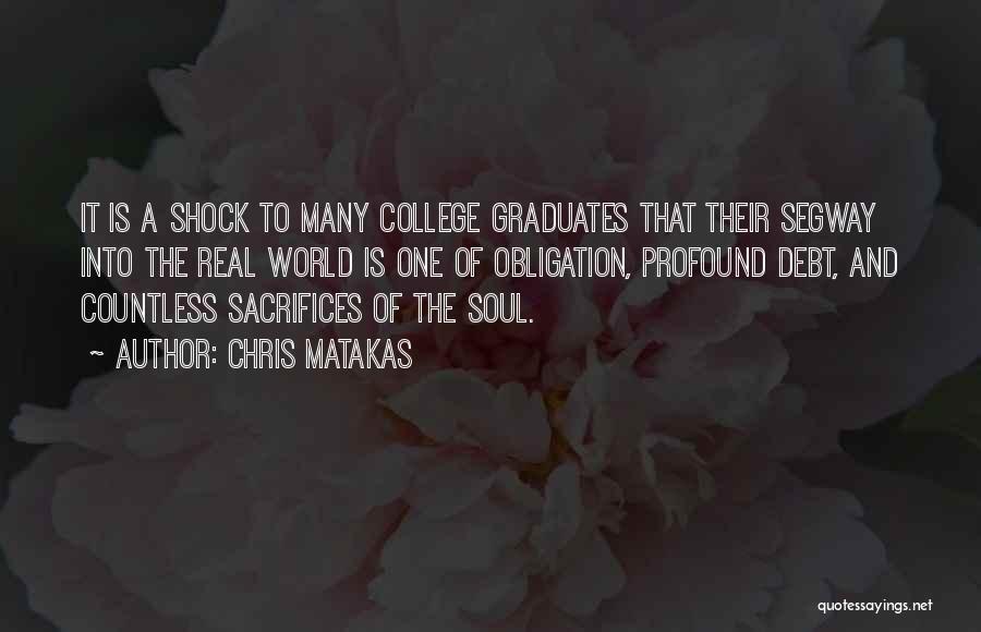 Chris Matakas Quotes: It Is A Shock To Many College Graduates That Their Segway Into The Real World Is One Of Obligation, Profound