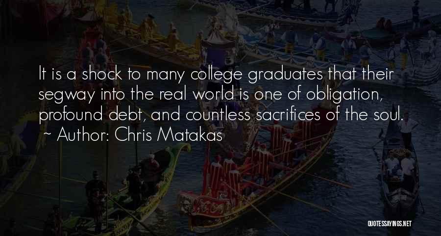 Chris Matakas Quotes: It Is A Shock To Many College Graduates That Their Segway Into The Real World Is One Of Obligation, Profound