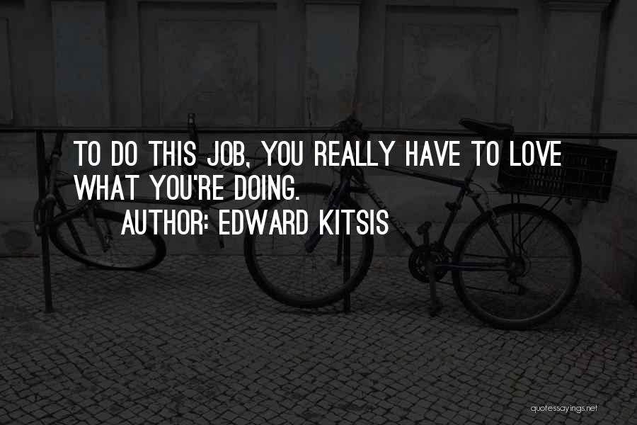 Edward Kitsis Quotes: To Do This Job, You Really Have To Love What You're Doing.