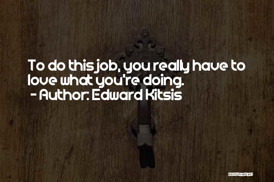 Edward Kitsis Quotes: To Do This Job, You Really Have To Love What You're Doing.