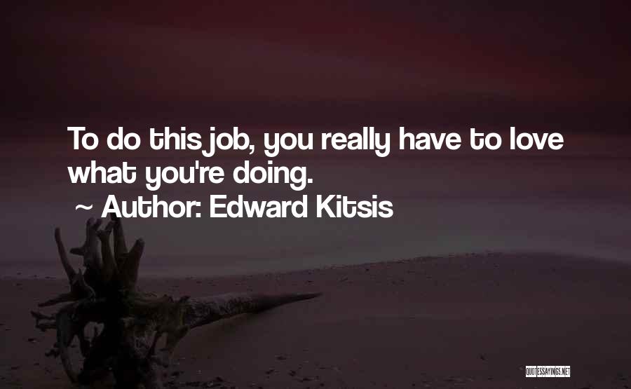 Edward Kitsis Quotes: To Do This Job, You Really Have To Love What You're Doing.
