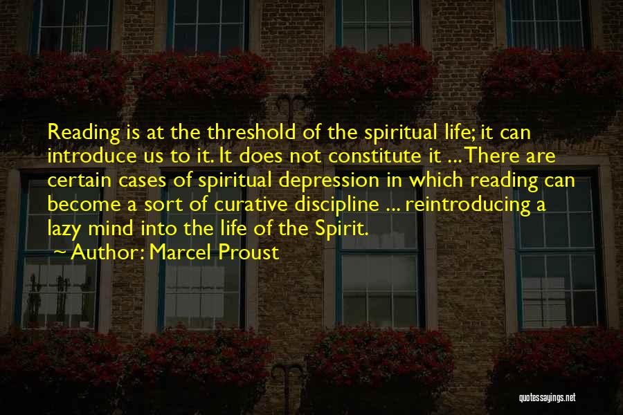 Marcel Proust Quotes: Reading Is At The Threshold Of The Spiritual Life; It Can Introduce Us To It. It Does Not Constitute It
