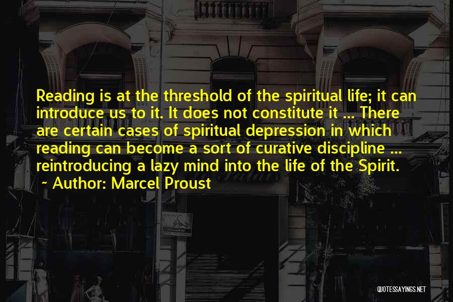 Marcel Proust Quotes: Reading Is At The Threshold Of The Spiritual Life; It Can Introduce Us To It. It Does Not Constitute It