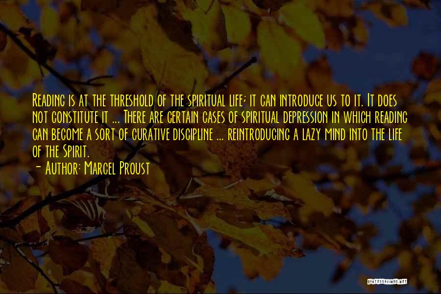 Marcel Proust Quotes: Reading Is At The Threshold Of The Spiritual Life; It Can Introduce Us To It. It Does Not Constitute It