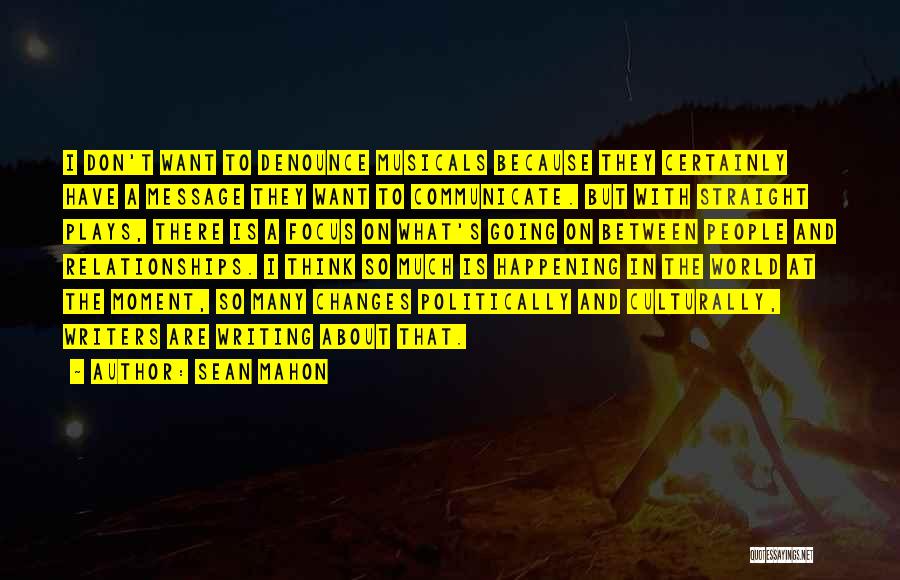 Sean Mahon Quotes: I Don't Want To Denounce Musicals Because They Certainly Have A Message They Want To Communicate. But With Straight Plays,