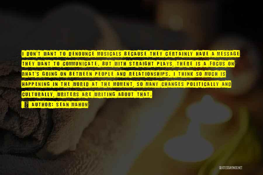 Sean Mahon Quotes: I Don't Want To Denounce Musicals Because They Certainly Have A Message They Want To Communicate. But With Straight Plays,