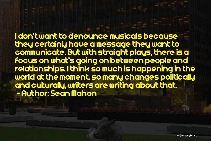 Sean Mahon Quotes: I Don't Want To Denounce Musicals Because They Certainly Have A Message They Want To Communicate. But With Straight Plays,