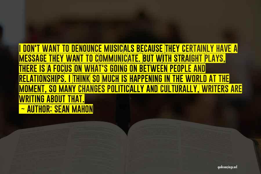 Sean Mahon Quotes: I Don't Want To Denounce Musicals Because They Certainly Have A Message They Want To Communicate. But With Straight Plays,