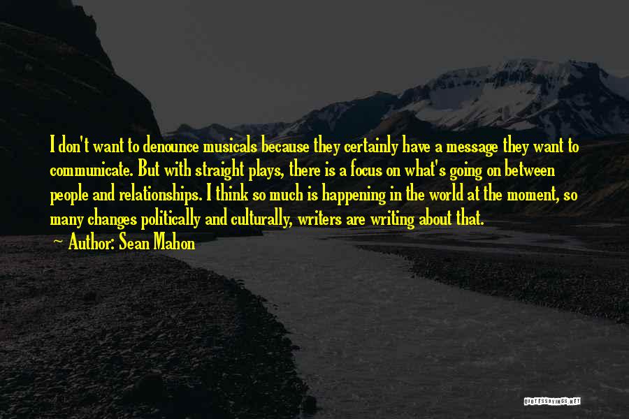 Sean Mahon Quotes: I Don't Want To Denounce Musicals Because They Certainly Have A Message They Want To Communicate. But With Straight Plays,