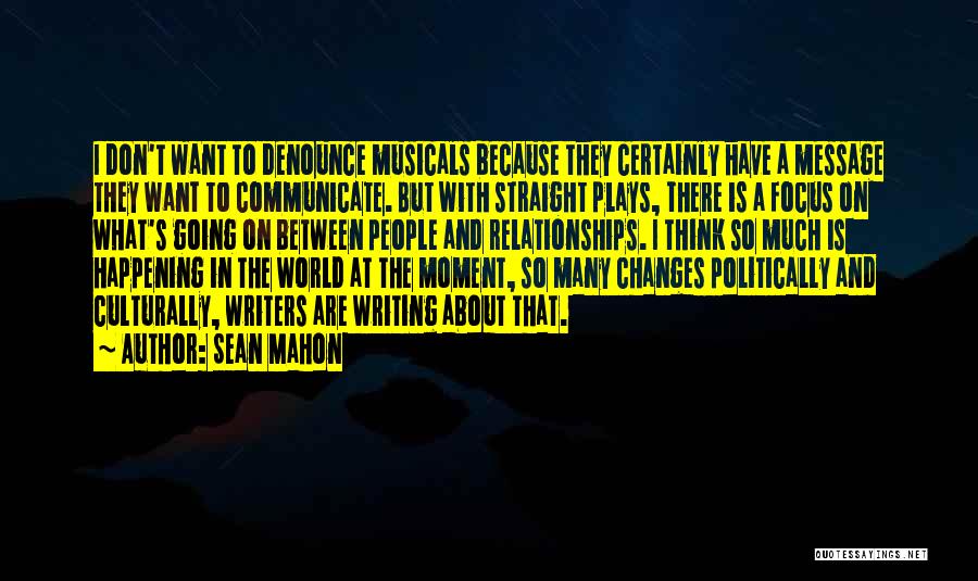 Sean Mahon Quotes: I Don't Want To Denounce Musicals Because They Certainly Have A Message They Want To Communicate. But With Straight Plays,