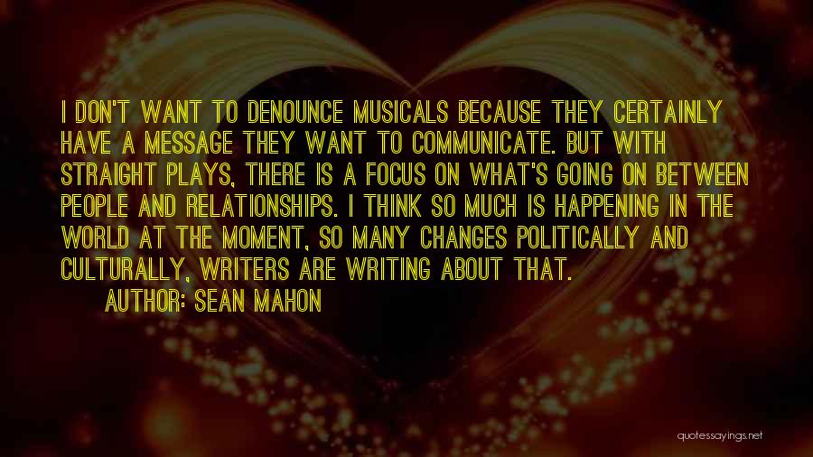 Sean Mahon Quotes: I Don't Want To Denounce Musicals Because They Certainly Have A Message They Want To Communicate. But With Straight Plays,