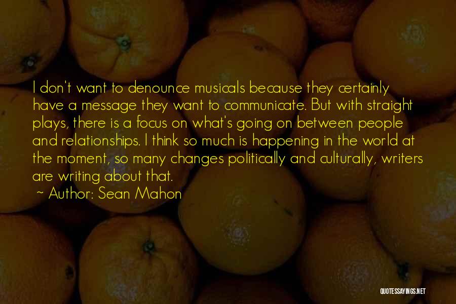 Sean Mahon Quotes: I Don't Want To Denounce Musicals Because They Certainly Have A Message They Want To Communicate. But With Straight Plays,