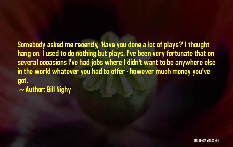 Bill Nighy Quotes: Somebody Asked Me Recently, 'have You Done A Lot Of Plays?' I Thought Hang On. I Used To Do Nothing