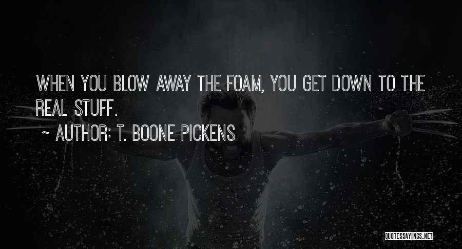 T. Boone Pickens Quotes: When You Blow Away The Foam, You Get Down To The Real Stuff.