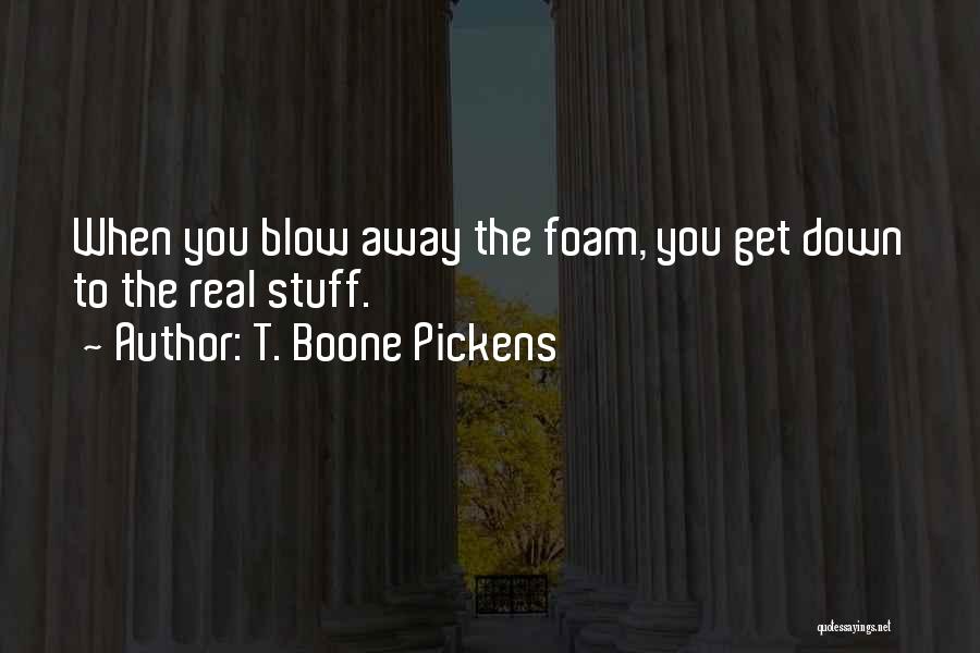 T. Boone Pickens Quotes: When You Blow Away The Foam, You Get Down To The Real Stuff.